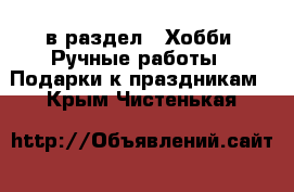  в раздел : Хобби. Ручные работы » Подарки к праздникам . Крым,Чистенькая